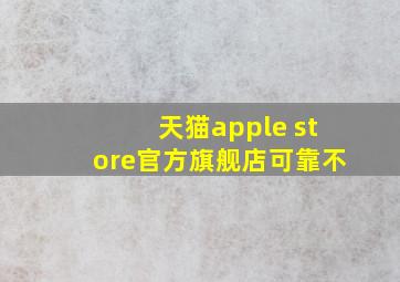 天猫apple store官方旗舰店可靠不